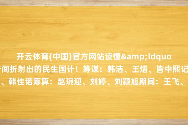 开云体育(中国)官方网站读懂&ldquo;数&rdquo;里行间折射出的民生国计！筹谋：韩洁、王熠、皆中熙记者：申铖、王雨萧、韩佳诺筹算：赵琬迎、刘婷、刘颖旭期间：王飞、王琦配音：王帅