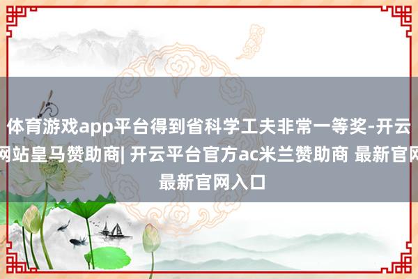 体育游戏app平台得到省科学工夫非常一等奖-开云平台网站皇马赞助商| 开云平台官方ac米兰赞助商 最新官网入口