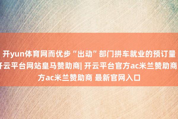 开yun体育网而优步“出动”部门拼车就业的预订量将低于预期-开云平台网站皇马赞助商| 开云平台官方ac米兰赞助商 最新官网入口